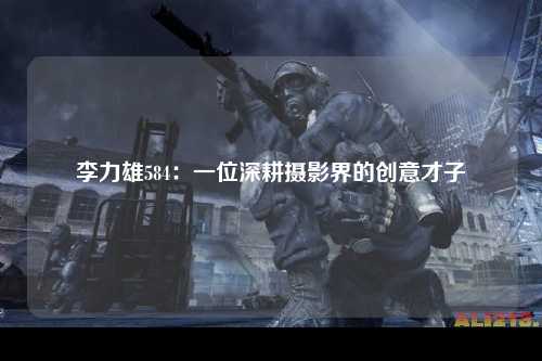 李力雄584：一位深耕摄影界的创意才子