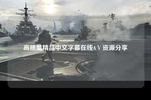 高质量精品中文字幕在线AⅤ资源分享