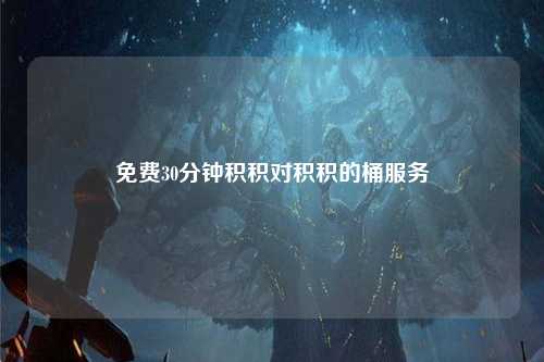 免费30分钟积积对积积的桶服务