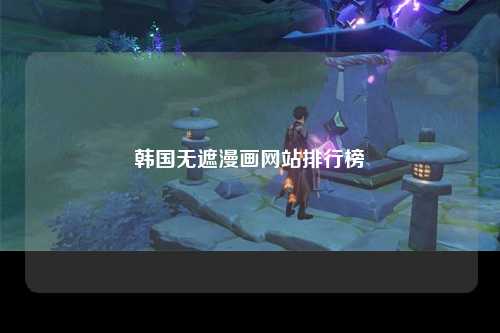 韩国无遮漫画网站排行榜