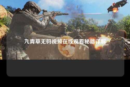 九青草无码视频在线观看秘籍详解