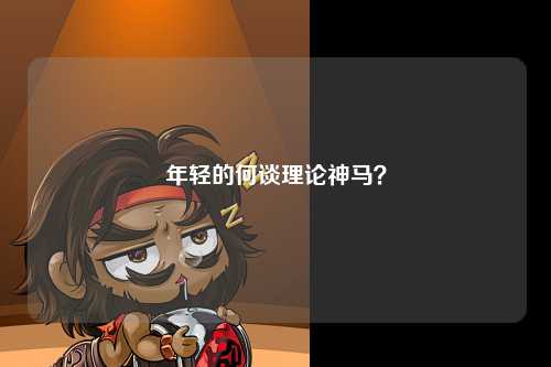 年轻的何谈理论神马？
