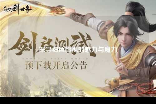 探寻褐色影视的魅力与魔力