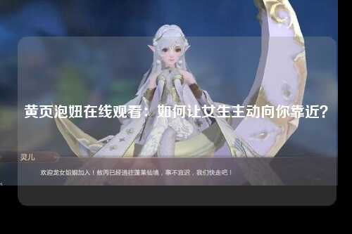 黄页泡妞在线观看：如何让女生主动向你靠近？