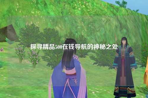 探寻精品500在钱导航的神秘之处