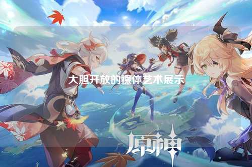大胆开放的裸体艺术展示