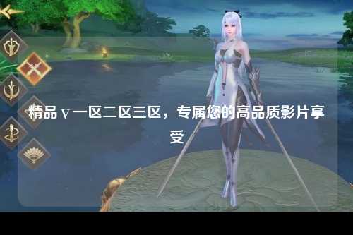 精品ⅴ一区二区三区，专属您的高品质影片享受