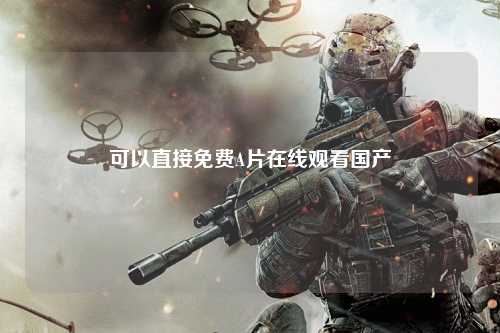可以直接免费A片在线观看国产