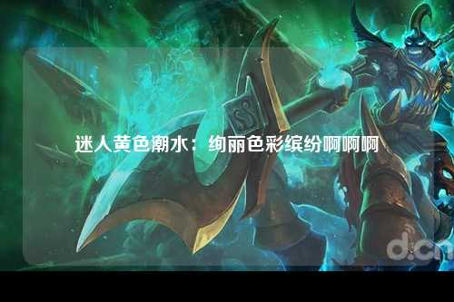 迷人黄色潮水：绚丽色彩缤纷啊啊啊