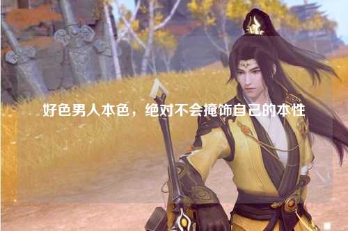 好色男人本色，绝对不会掩饰自己的本性
