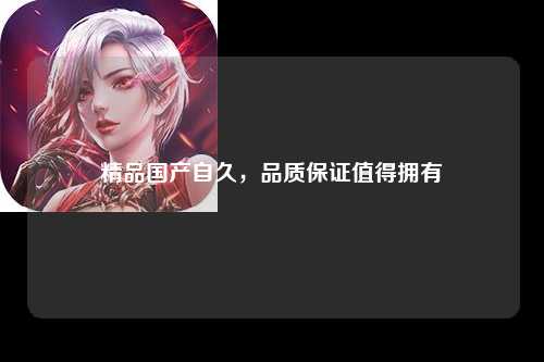 精品国产自久，品质保证值得拥有
