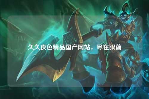 久久夜色精品国产网站，尽在眼前