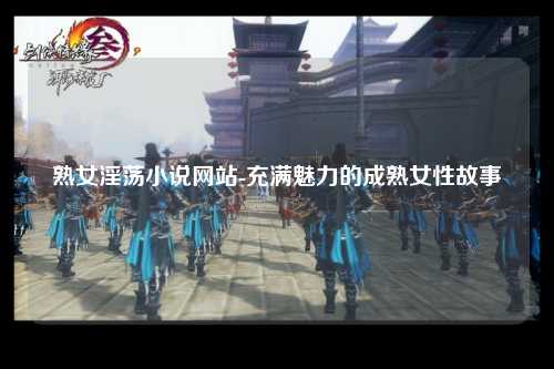 熟女淫荡小说网站-充满魅力的成熟女性故事