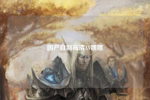 国产自制高清AV嘿嘿