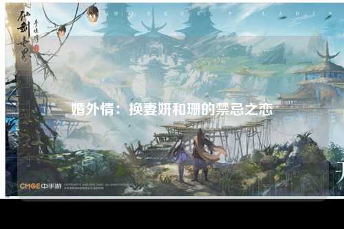 婚外情：换妻妍和珊的禁忌之恋