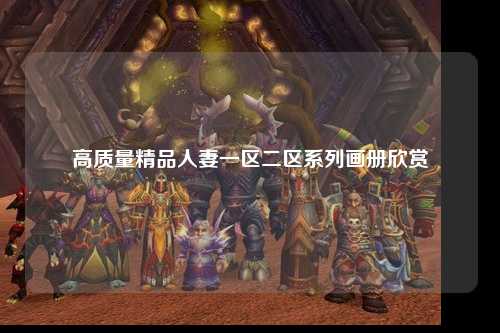 高质量精品人妻一区二区系列画册欣赏