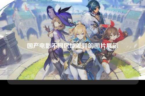 国产电影不同区域差异的图片展示