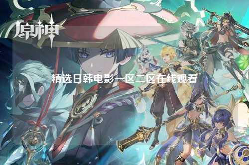 精选日韩电影一区二区在线观看
