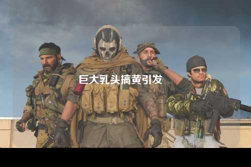 巨大乳头搞黄引发議論