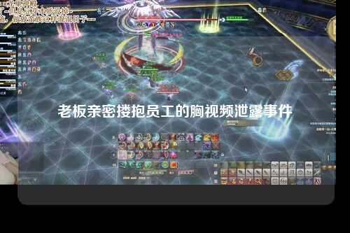 老板亲密搂抱员工的胸视频泄露事件