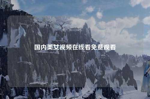 国内美女视频在线看免费观看