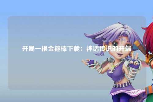开局一根金箍棒下载：神话传说的开端