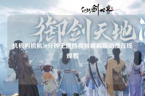 机机对机机30分钟无遮挡视频破解版动漫在线观看