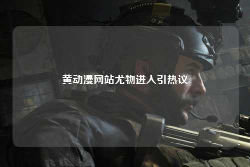 黄动漫网站尤物进入引热议