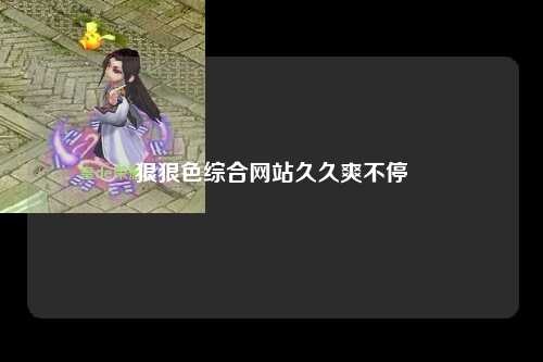 狠狠色综合网站久久爽不停