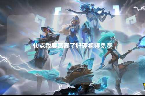 快点我要高潮了好硬视频免费