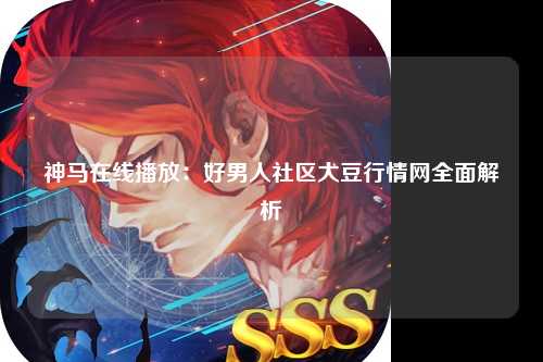 神马在线播放：好男人社区大豆行情网全面解析