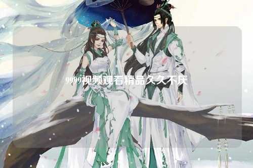 9999视频观看精品久久不厌