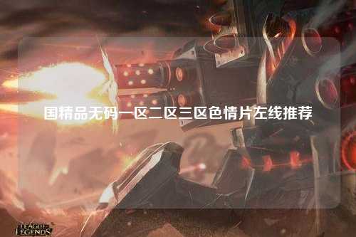 国精品无码一区二区三区色情片左线推荐