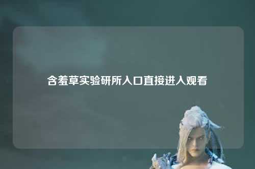 含羞草实验研所入口直接进入观看