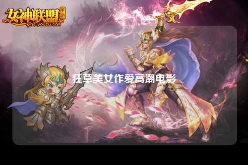 狂草美女作爱高潮电影