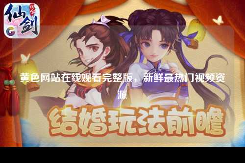黄色网站在线观看完整版，新鲜最热门视频资源