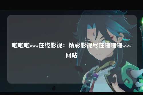 啦啦啦www在线影视：精彩影视尽在啦啦啦www网站