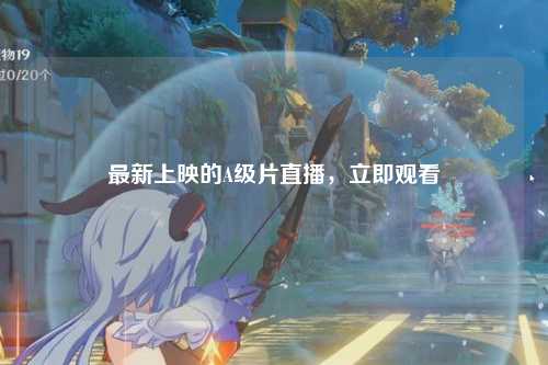 最新上映的A级片直播，立即观看