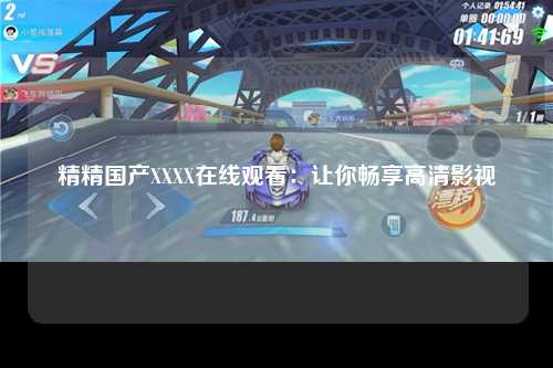 精精国产XXXX在线观看：让你畅享高清影视