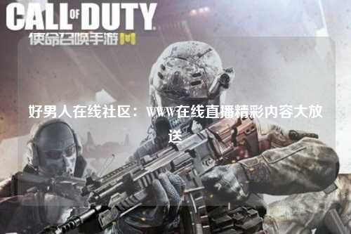 好男人在线社区：WWW在线直播精彩内容大放送