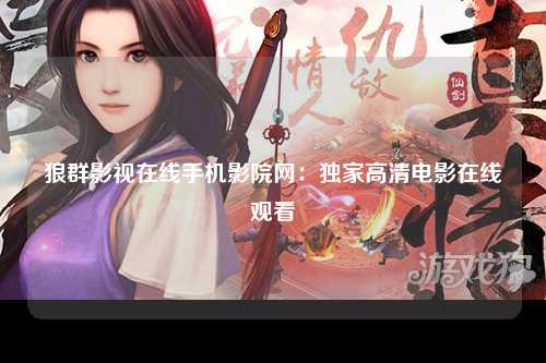 狼群影视在线手机影院网：独家高清电影在线观看