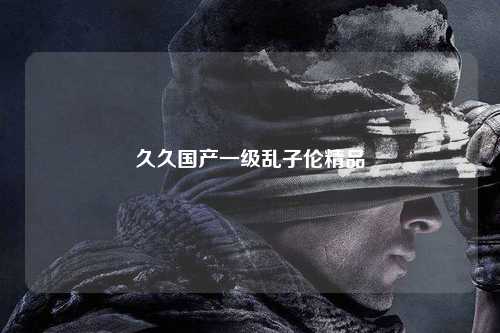 久久国产一级乱子伦精品