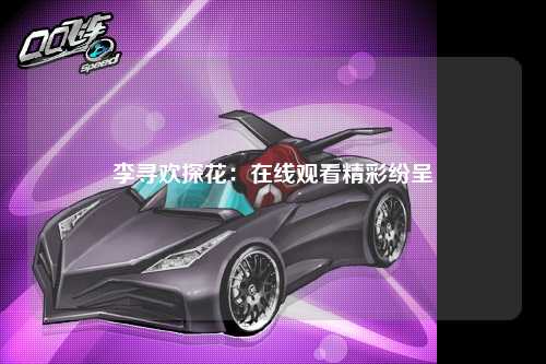 李寻欢探花：在线观看精彩纷呈