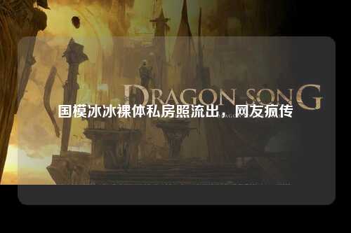 国模冰冰裸体私房照流出，网友疯传