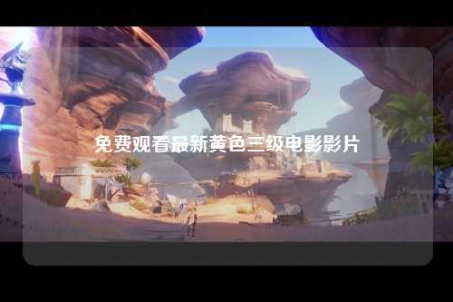 免费观看最新黄色三级电影影片