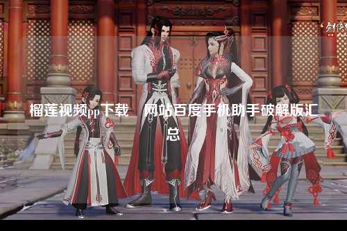榴莲视频pp下载汅网站百度手机助手破解版汇总