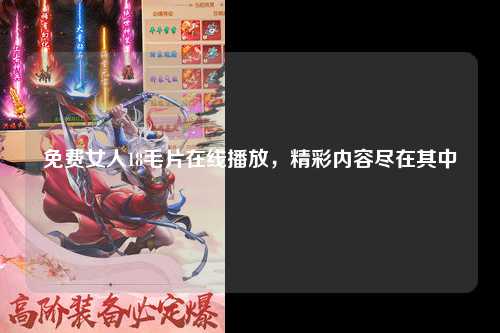 免费女人18毛片在线播放，精彩内容尽在其中
