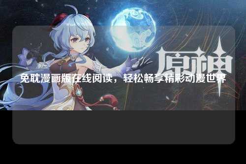 免耽漫画版在线阅读，轻松畅享精彩动漫世界