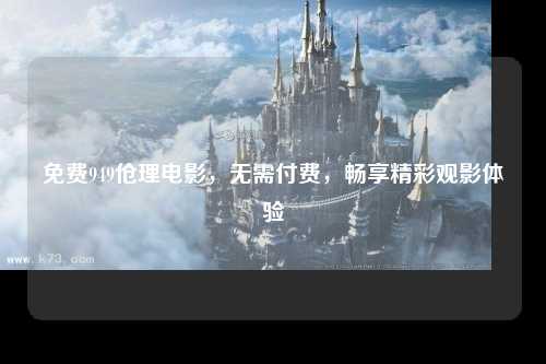 免费949伧理电影，无需付费，畅享精彩观影体验