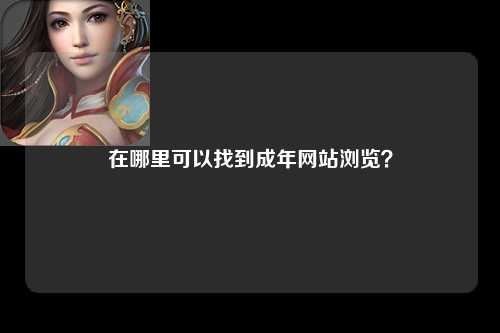 在哪里可以找到成年网站浏览？